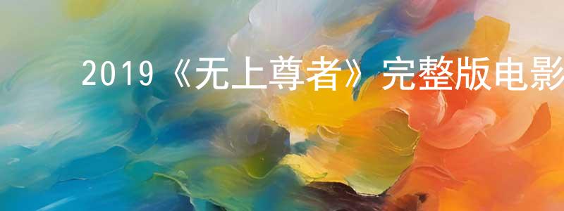 ﻿蔡广富发布﻿2019《无上尊者》完整版电影/在线观看/百度云-美剧天堂